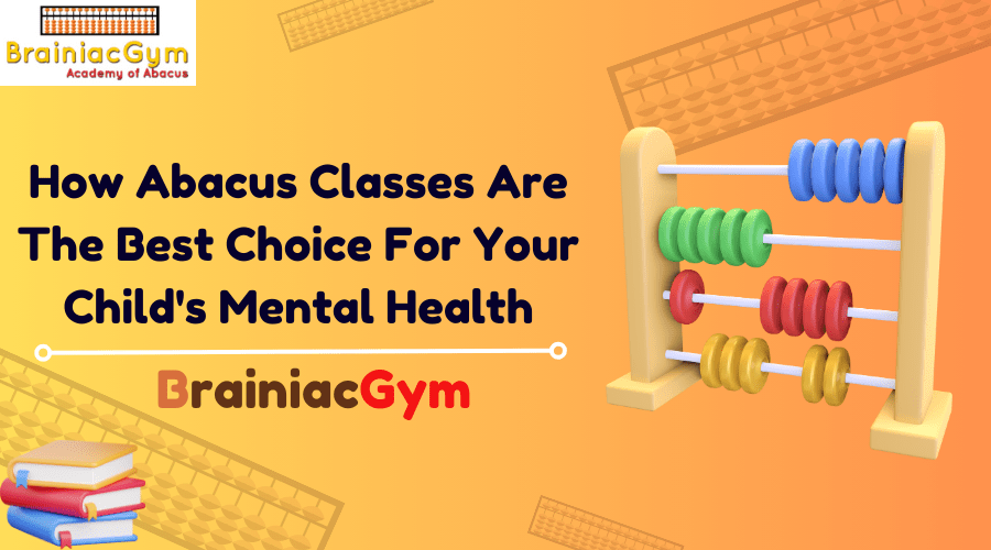 How Abacus Classes Are The Best Choice For Your Child’s Mental&nbsp;Health